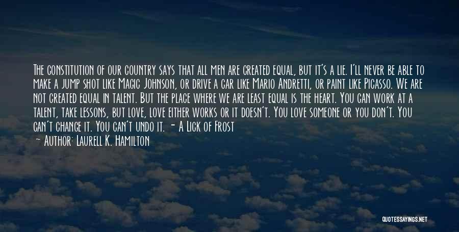 Laurell K. Hamilton Quotes: The Constitution Of Our Country Says That All Men Are Created Equal, But It's A Lie. I'll Never Be Able