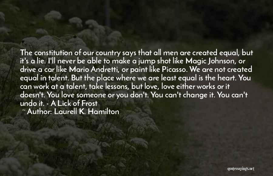 Laurell K. Hamilton Quotes: The Constitution Of Our Country Says That All Men Are Created Equal, But It's A Lie. I'll Never Be Able