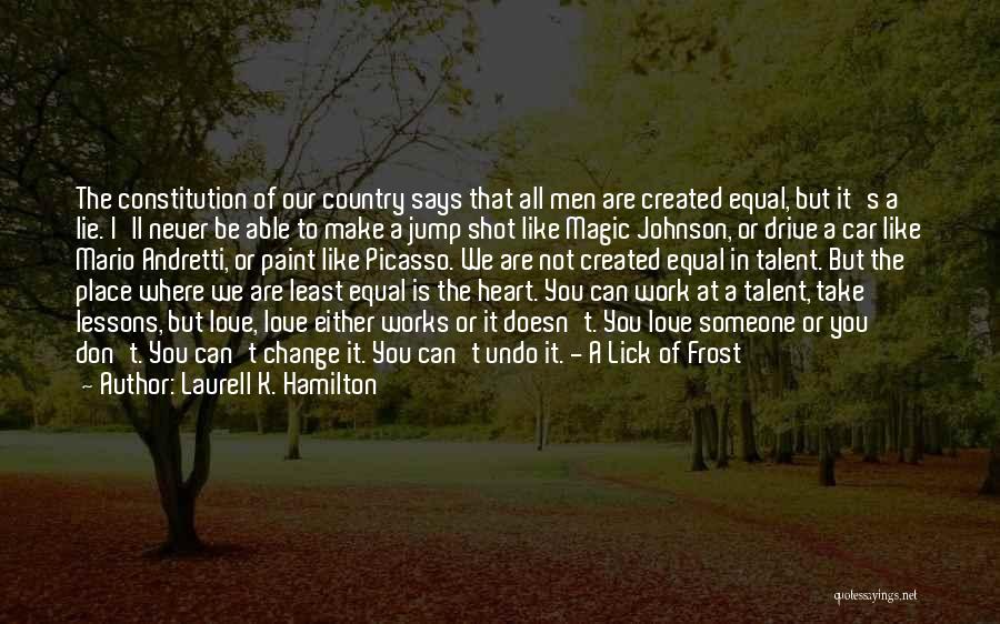 Laurell K. Hamilton Quotes: The Constitution Of Our Country Says That All Men Are Created Equal, But It's A Lie. I'll Never Be Able