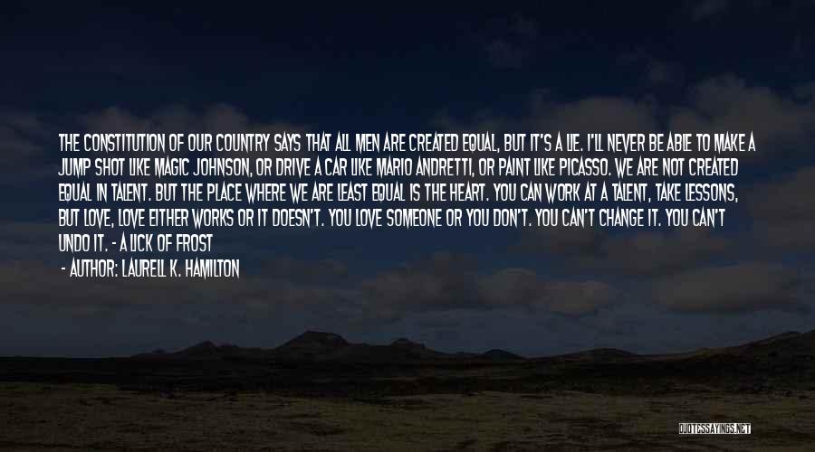 Laurell K. Hamilton Quotes: The Constitution Of Our Country Says That All Men Are Created Equal, But It's A Lie. I'll Never Be Able