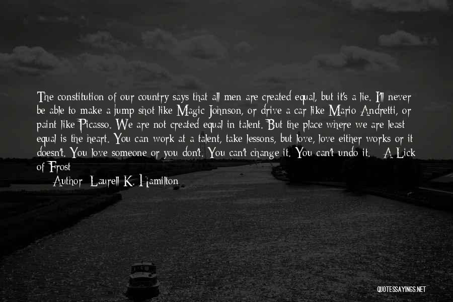 Laurell K. Hamilton Quotes: The Constitution Of Our Country Says That All Men Are Created Equal, But It's A Lie. I'll Never Be Able