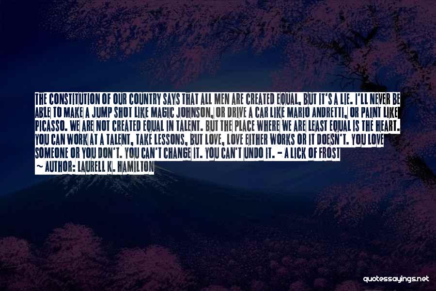 Laurell K. Hamilton Quotes: The Constitution Of Our Country Says That All Men Are Created Equal, But It's A Lie. I'll Never Be Able