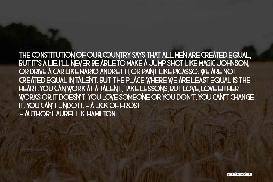 Laurell K. Hamilton Quotes: The Constitution Of Our Country Says That All Men Are Created Equal, But It's A Lie. I'll Never Be Able