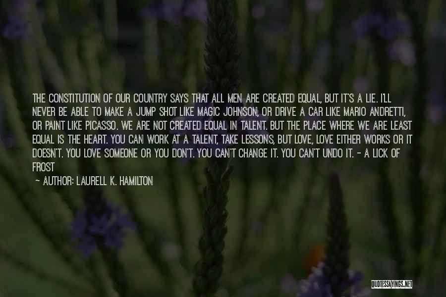 Laurell K. Hamilton Quotes: The Constitution Of Our Country Says That All Men Are Created Equal, But It's A Lie. I'll Never Be Able