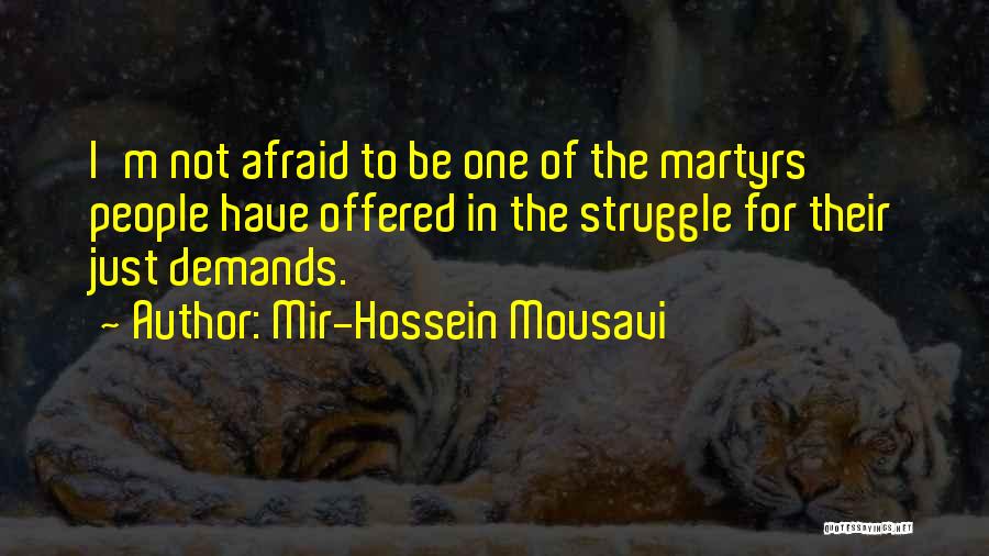 Mir-Hossein Mousavi Quotes: I'm Not Afraid To Be One Of The Martyrs People Have Offered In The Struggle For Their Just Demands.