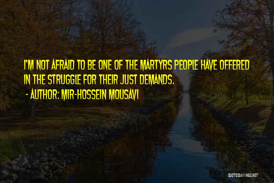 Mir-Hossein Mousavi Quotes: I'm Not Afraid To Be One Of The Martyrs People Have Offered In The Struggle For Their Just Demands.