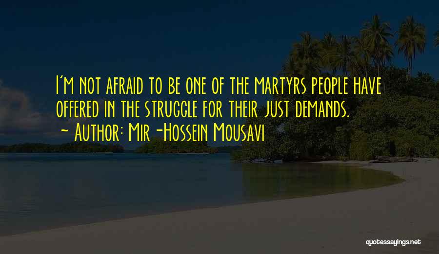 Mir-Hossein Mousavi Quotes: I'm Not Afraid To Be One Of The Martyrs People Have Offered In The Struggle For Their Just Demands.