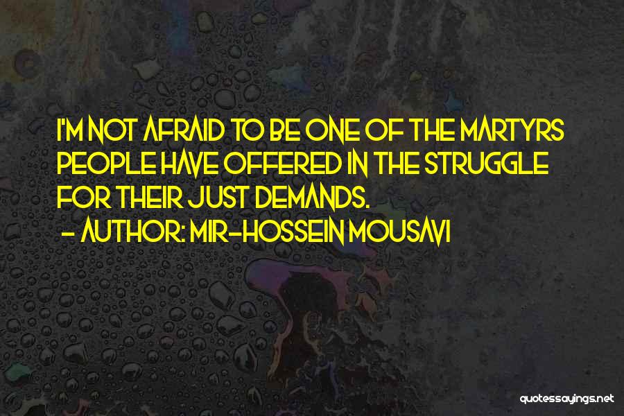 Mir-Hossein Mousavi Quotes: I'm Not Afraid To Be One Of The Martyrs People Have Offered In The Struggle For Their Just Demands.