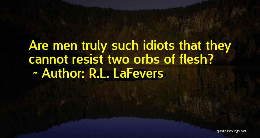 R.L. LaFevers Quotes: Are Men Truly Such Idiots That They Cannot Resist Two Orbs Of Flesh?