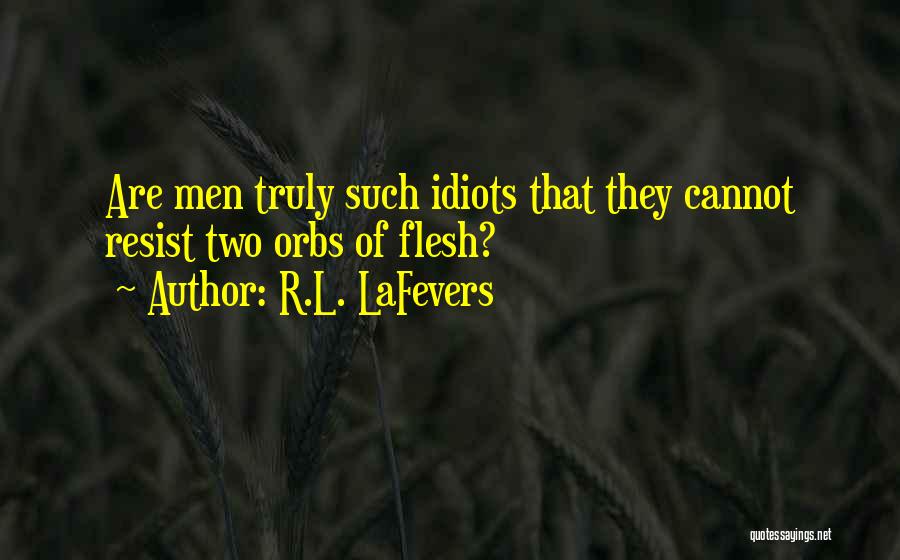 R.L. LaFevers Quotes: Are Men Truly Such Idiots That They Cannot Resist Two Orbs Of Flesh?