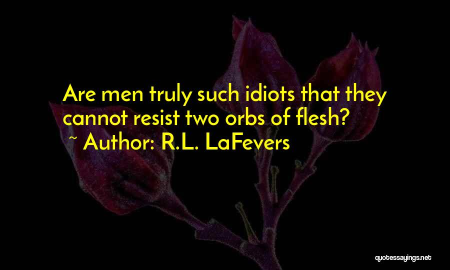 R.L. LaFevers Quotes: Are Men Truly Such Idiots That They Cannot Resist Two Orbs Of Flesh?