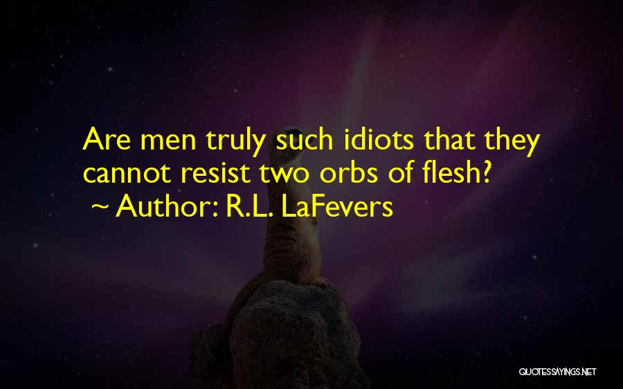 R.L. LaFevers Quotes: Are Men Truly Such Idiots That They Cannot Resist Two Orbs Of Flesh?