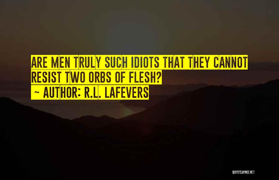 R.L. LaFevers Quotes: Are Men Truly Such Idiots That They Cannot Resist Two Orbs Of Flesh?