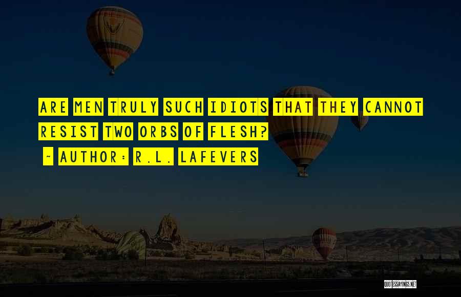 R.L. LaFevers Quotes: Are Men Truly Such Idiots That They Cannot Resist Two Orbs Of Flesh?