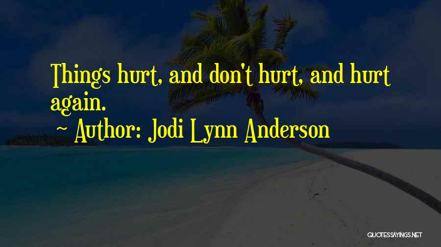 Jodi Lynn Anderson Quotes: Things Hurt, And Don't Hurt, And Hurt Again.