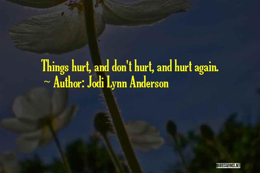 Jodi Lynn Anderson Quotes: Things Hurt, And Don't Hurt, And Hurt Again.