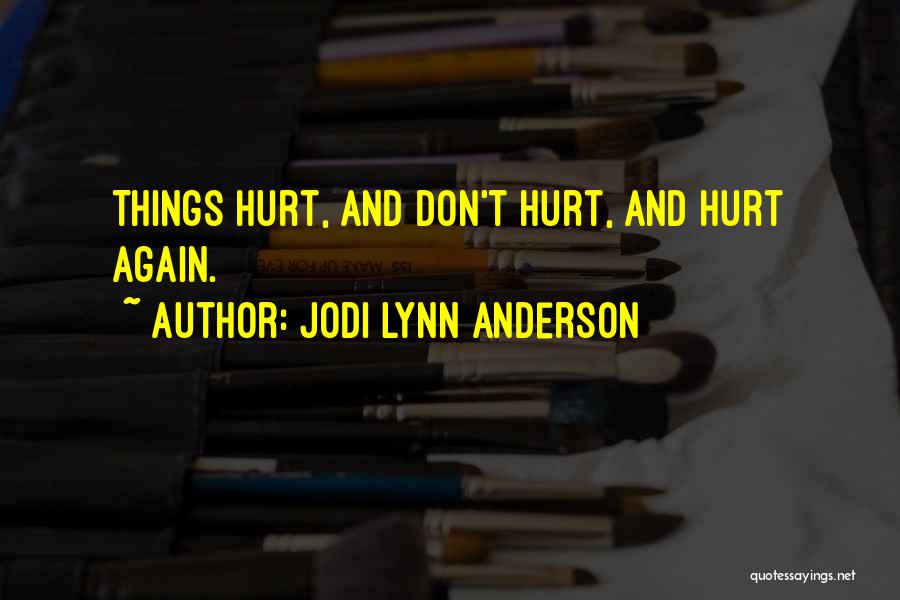 Jodi Lynn Anderson Quotes: Things Hurt, And Don't Hurt, And Hurt Again.