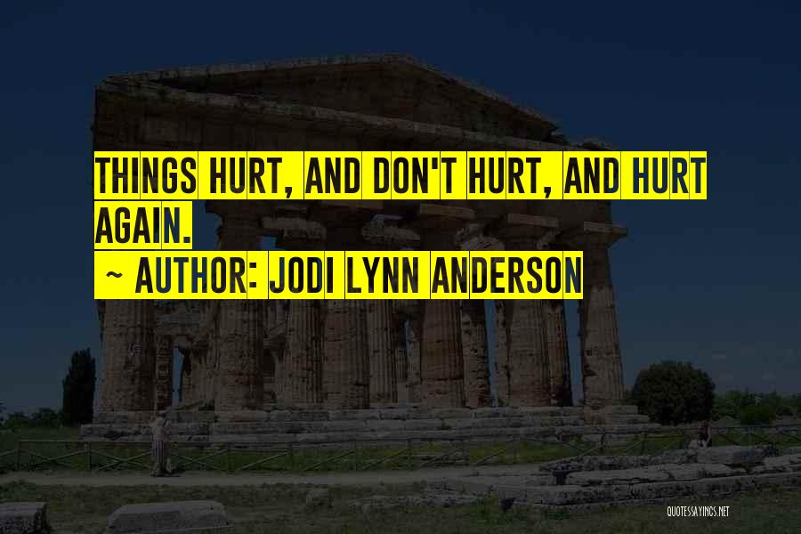 Jodi Lynn Anderson Quotes: Things Hurt, And Don't Hurt, And Hurt Again.