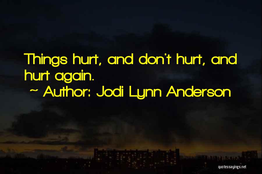 Jodi Lynn Anderson Quotes: Things Hurt, And Don't Hurt, And Hurt Again.