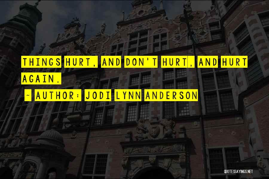 Jodi Lynn Anderson Quotes: Things Hurt, And Don't Hurt, And Hurt Again.