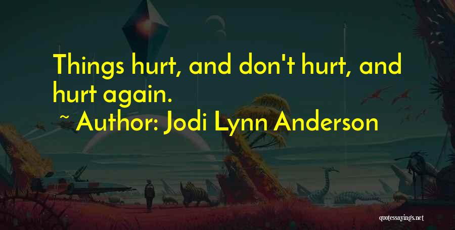 Jodi Lynn Anderson Quotes: Things Hurt, And Don't Hurt, And Hurt Again.