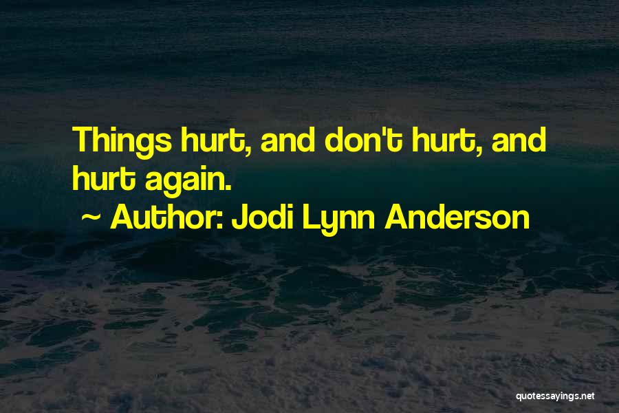 Jodi Lynn Anderson Quotes: Things Hurt, And Don't Hurt, And Hurt Again.