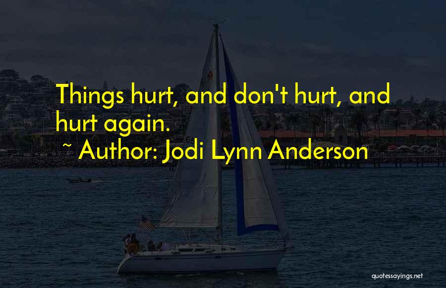 Jodi Lynn Anderson Quotes: Things Hurt, And Don't Hurt, And Hurt Again.