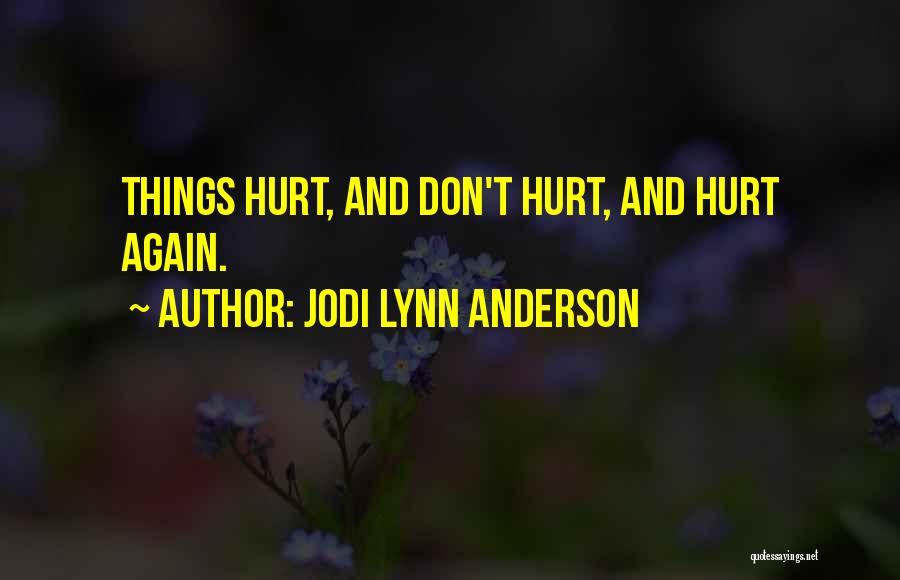 Jodi Lynn Anderson Quotes: Things Hurt, And Don't Hurt, And Hurt Again.