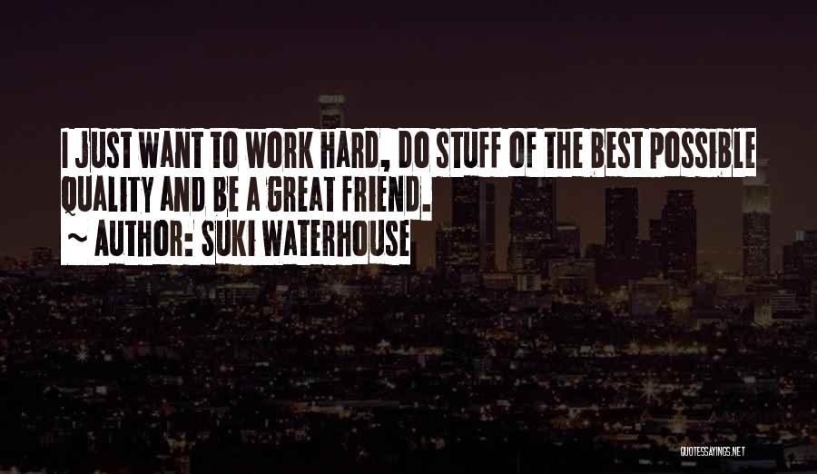 Suki Waterhouse Quotes: I Just Want To Work Hard, Do Stuff Of The Best Possible Quality And Be A Great Friend.