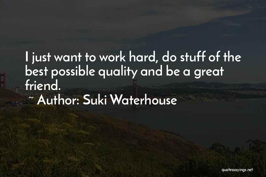 Suki Waterhouse Quotes: I Just Want To Work Hard, Do Stuff Of The Best Possible Quality And Be A Great Friend.
