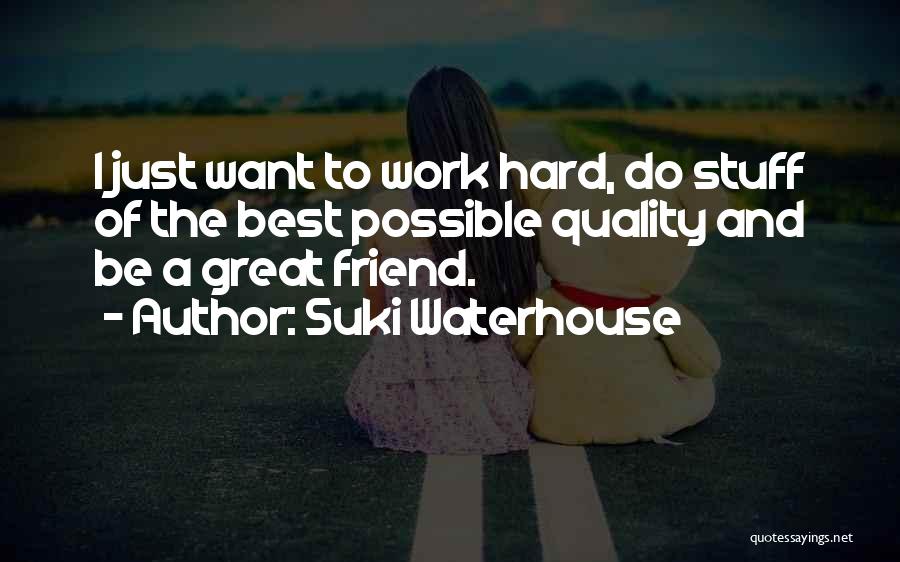 Suki Waterhouse Quotes: I Just Want To Work Hard, Do Stuff Of The Best Possible Quality And Be A Great Friend.