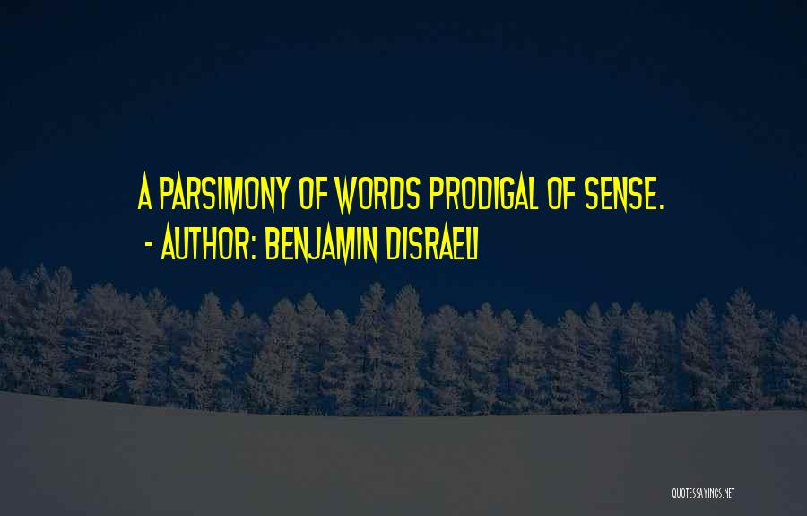 Benjamin Disraeli Quotes: A Parsimony Of Words Prodigal Of Sense.