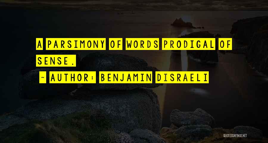 Benjamin Disraeli Quotes: A Parsimony Of Words Prodigal Of Sense.