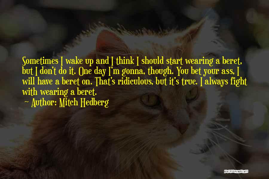 Mitch Hedberg Quotes: Sometimes I Wake Up And I Think I Should Start Wearing A Beret, But I Don't Do It. One Day