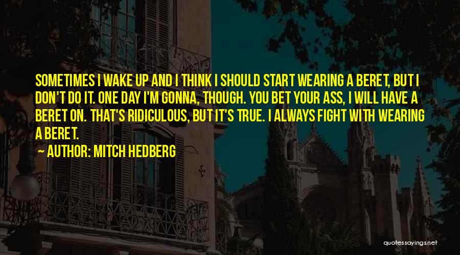 Mitch Hedberg Quotes: Sometimes I Wake Up And I Think I Should Start Wearing A Beret, But I Don't Do It. One Day