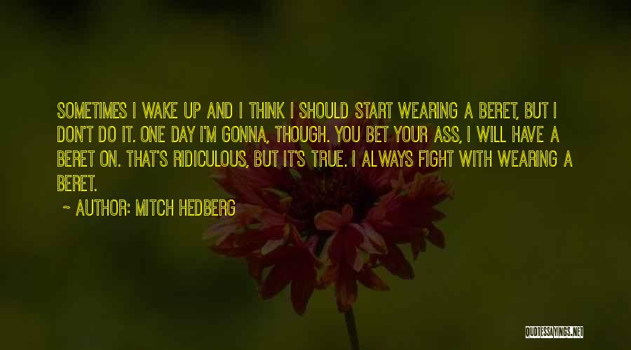 Mitch Hedberg Quotes: Sometimes I Wake Up And I Think I Should Start Wearing A Beret, But I Don't Do It. One Day