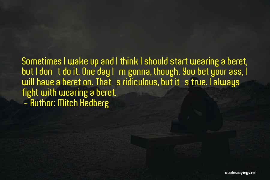 Mitch Hedberg Quotes: Sometimes I Wake Up And I Think I Should Start Wearing A Beret, But I Don't Do It. One Day