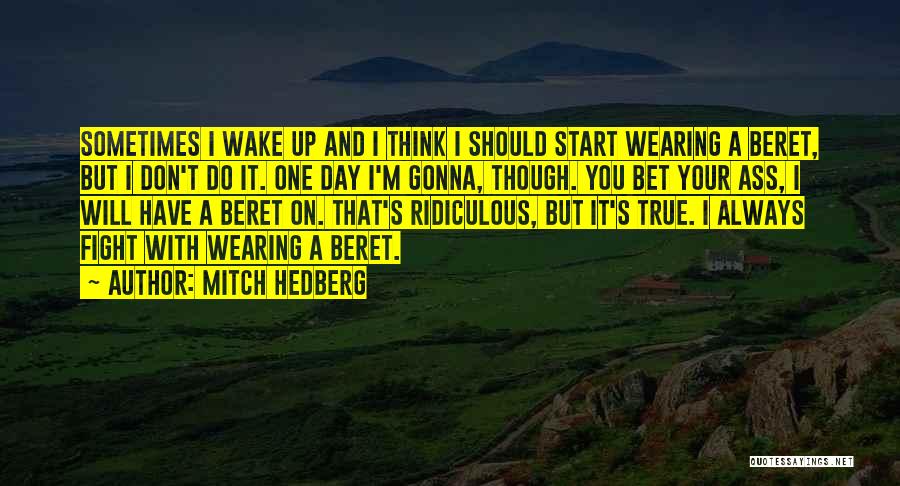 Mitch Hedberg Quotes: Sometimes I Wake Up And I Think I Should Start Wearing A Beret, But I Don't Do It. One Day