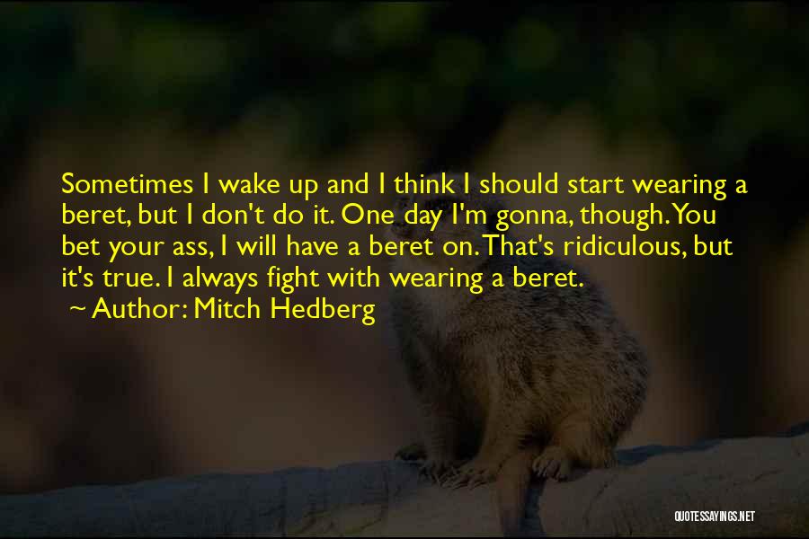 Mitch Hedberg Quotes: Sometimes I Wake Up And I Think I Should Start Wearing A Beret, But I Don't Do It. One Day