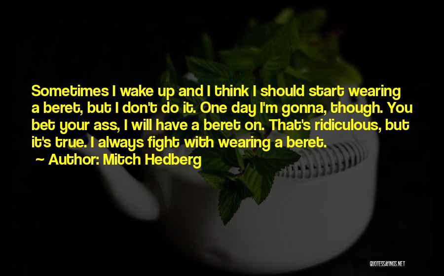 Mitch Hedberg Quotes: Sometimes I Wake Up And I Think I Should Start Wearing A Beret, But I Don't Do It. One Day