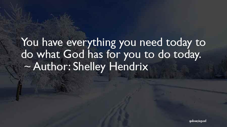 Shelley Hendrix Quotes: You Have Everything You Need Today To Do What God Has For You To Do Today.
