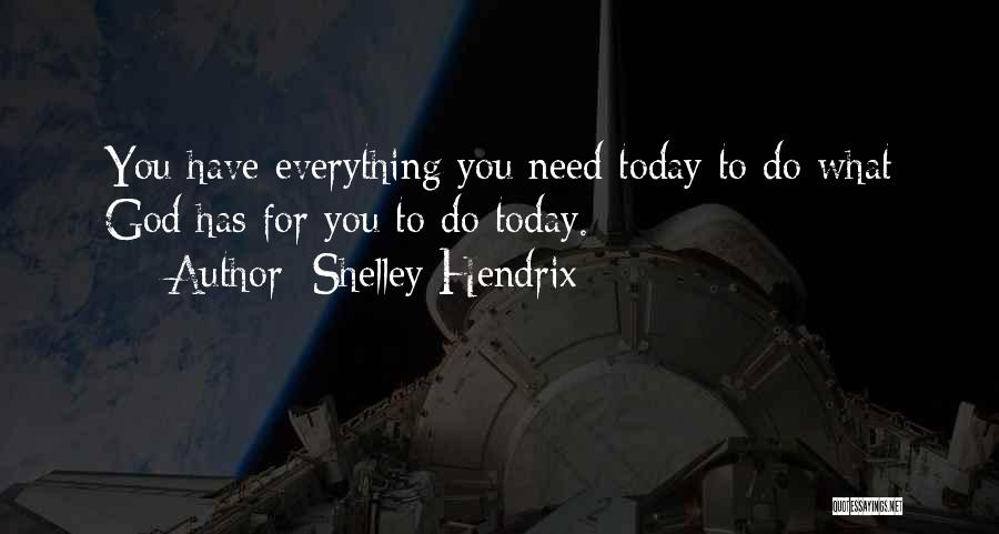 Shelley Hendrix Quotes: You Have Everything You Need Today To Do What God Has For You To Do Today.