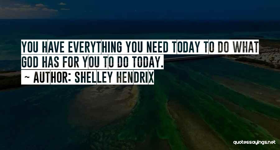 Shelley Hendrix Quotes: You Have Everything You Need Today To Do What God Has For You To Do Today.