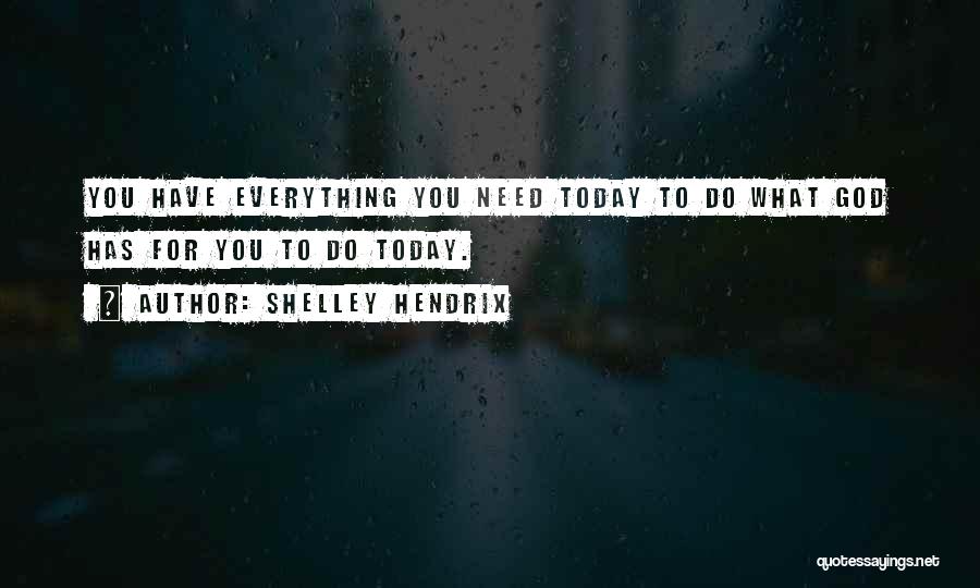 Shelley Hendrix Quotes: You Have Everything You Need Today To Do What God Has For You To Do Today.