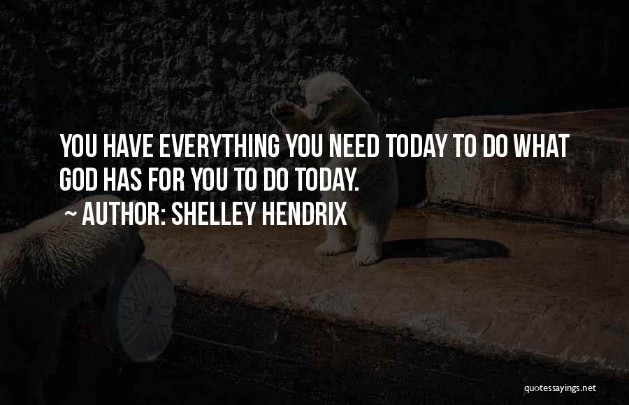 Shelley Hendrix Quotes: You Have Everything You Need Today To Do What God Has For You To Do Today.