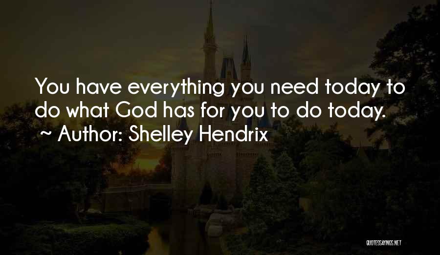 Shelley Hendrix Quotes: You Have Everything You Need Today To Do What God Has For You To Do Today.