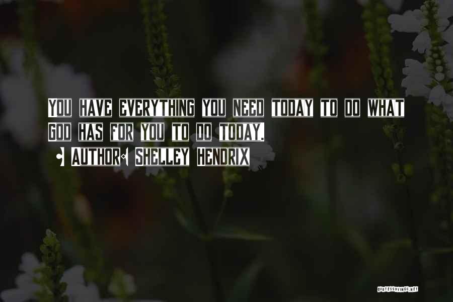 Shelley Hendrix Quotes: You Have Everything You Need Today To Do What God Has For You To Do Today.