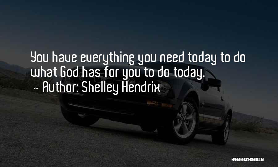 Shelley Hendrix Quotes: You Have Everything You Need Today To Do What God Has For You To Do Today.