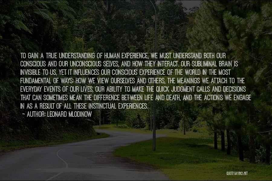 Leonard Mlodinow Quotes: To Gain A True Understanding Of Human Experience, We Must Understand Both Our Conscious And Our Unconscious Selves, And How