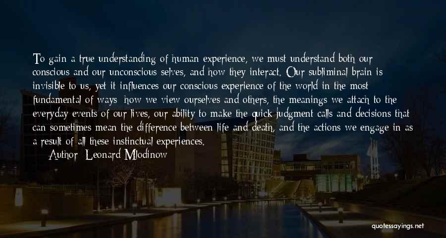 Leonard Mlodinow Quotes: To Gain A True Understanding Of Human Experience, We Must Understand Both Our Conscious And Our Unconscious Selves, And How